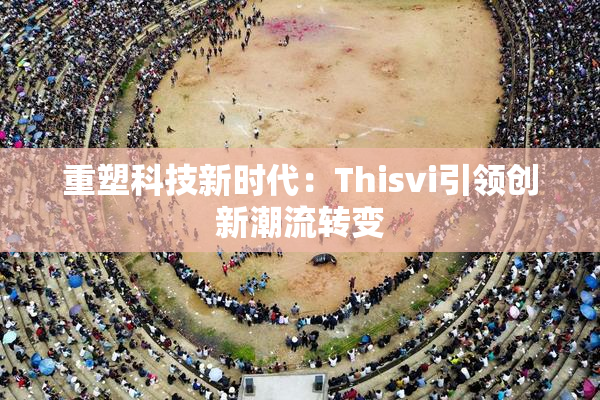 重塑科技新时代：Thisvi引领创新潮流转变
