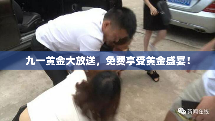 九一黄金大放送，免费享受黄金盛宴！