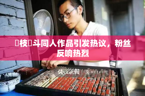 狛枝凪斗同人作品引发热议，粉丝反响热烈