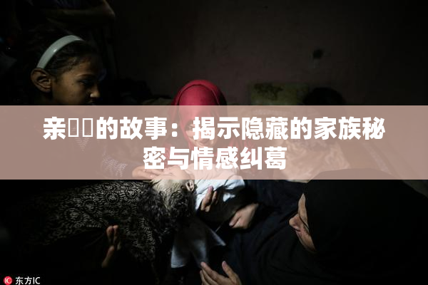 亲妺妺的故事：揭示隐藏的家族秘密与情感纠葛