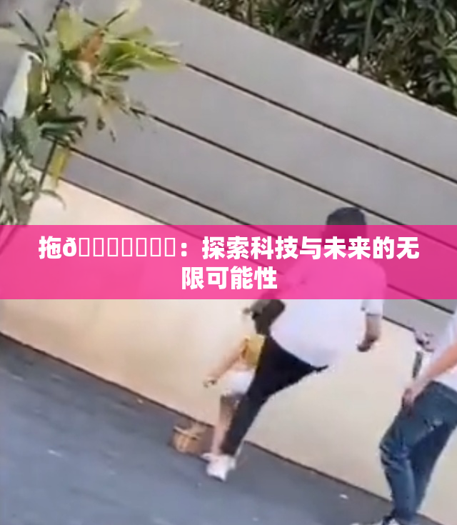 拖👙❌‌❌‌：探索科技与未来的无限可能性