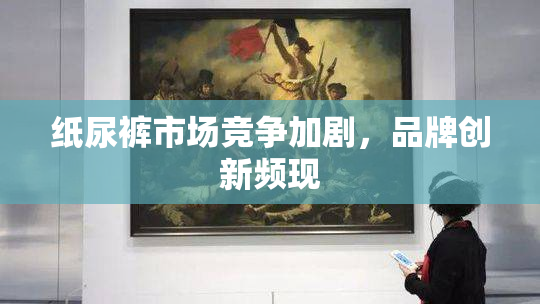 纸尿裤市场竞争加剧，品牌创新频现