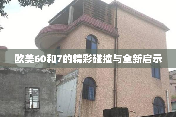 欧美60和7的精彩碰撞与全新启示