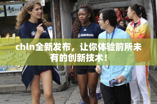 chln全新发布，让你体验前所未有的创新技术！
