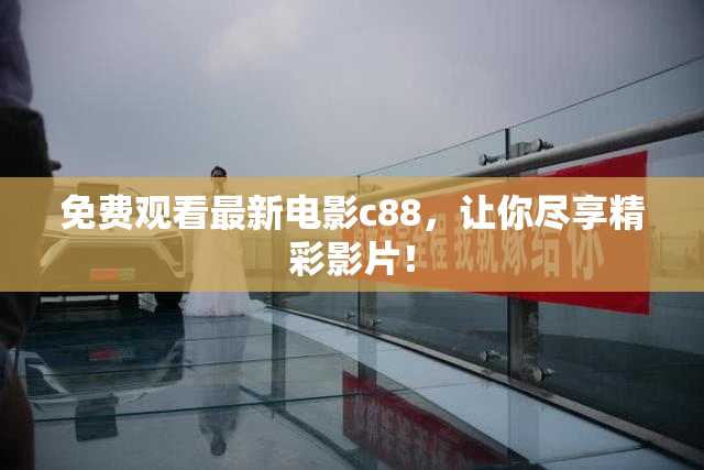 免费观看最新电影c88，让你尽享精彩影片！