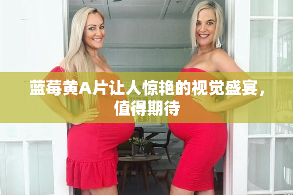 蓝莓黄A片让人惊艳的视觉盛宴，值得期待