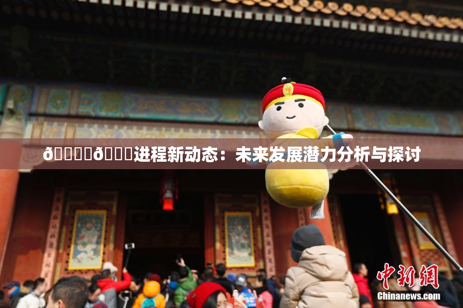 🔞‌🍌进程新动态：未来发展潜力分析与探讨