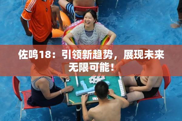 佐鸣18：引领新趋势，展现未来无限可能！