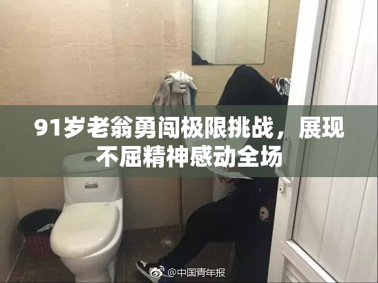 91岁老翁勇闯极限挑战，展现不屈精神感动全场
