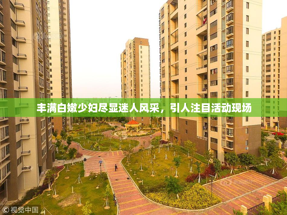 丰满白嫩少妇尽显迷人风采，引人注目活动现场