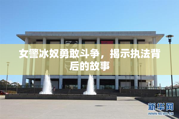 女警冰奴勇敢斗争，揭示执法背后的故事