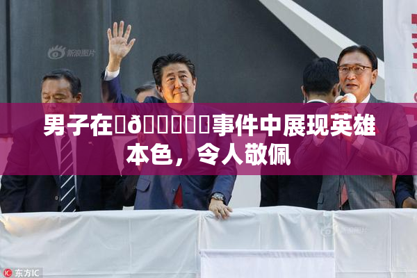 男子在‌🍌❌‌事件中展现英雄本色，令人敬佩