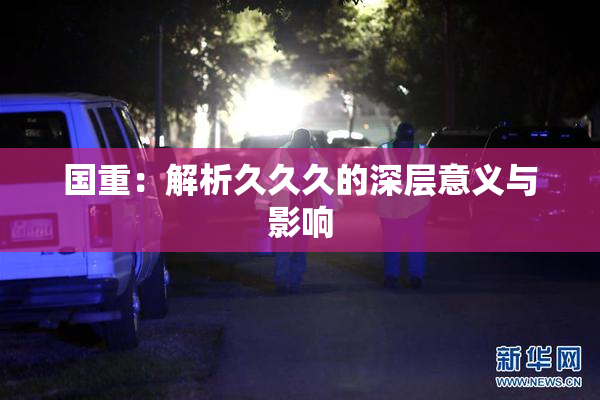 国重：解析久久久的深层意义与影响
