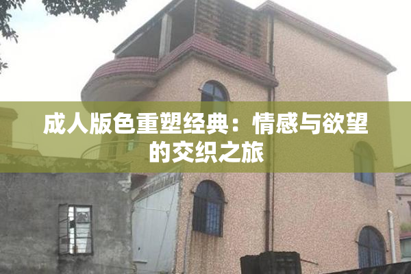 成人版色重塑经典：情感与欲望的交织之旅
