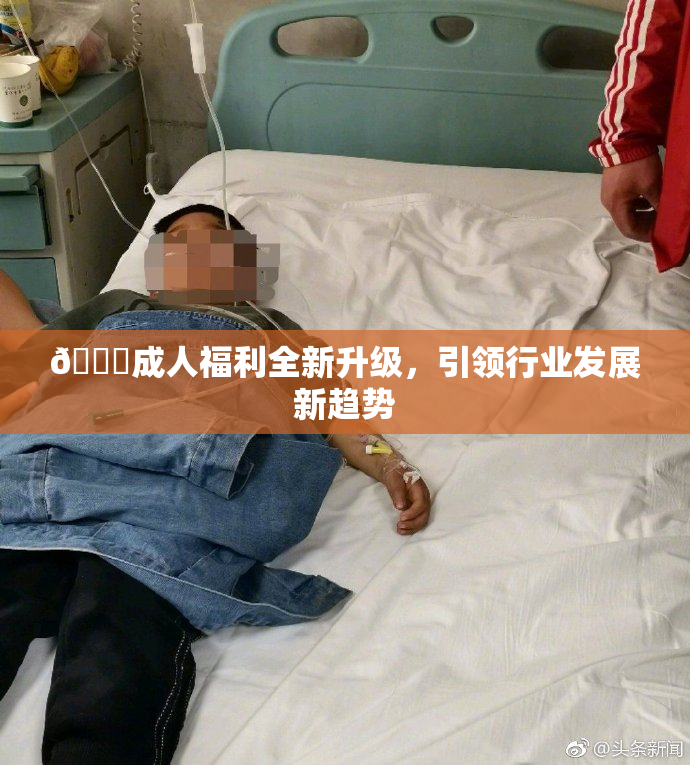 🔞成人福利全新升级，引领行业发展新趋势