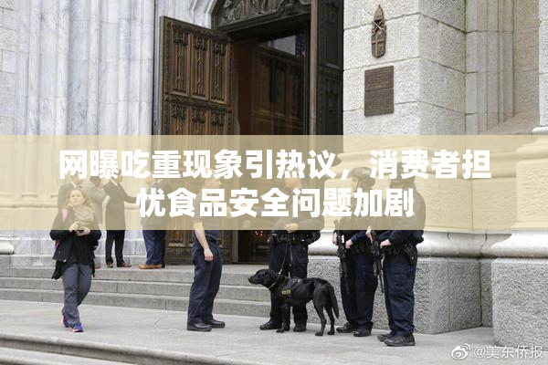 网曝吃重现象引热议，消费者担忧食品安全问题加剧