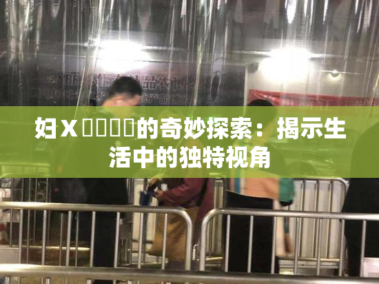 妇Ⅹ乄乂❌‌的奇妙探索：揭示生活中的独特视角