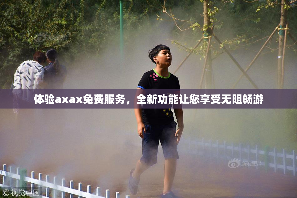 体验axax免费服务，全新功能让您享受无阻畅游