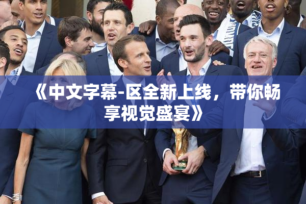 《中文字幕-区全新上线，带你畅享视觉盛宴》