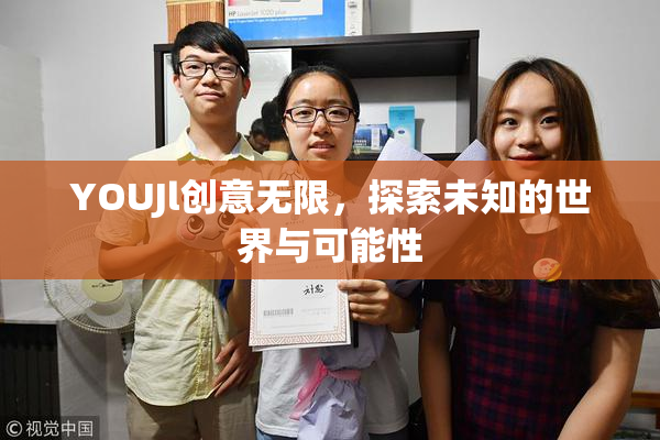 YOUJl创意无限，探索未知的世界与可能性
