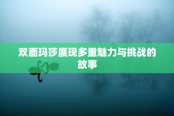 双面玛莎展现多重魅力与挑战的故事