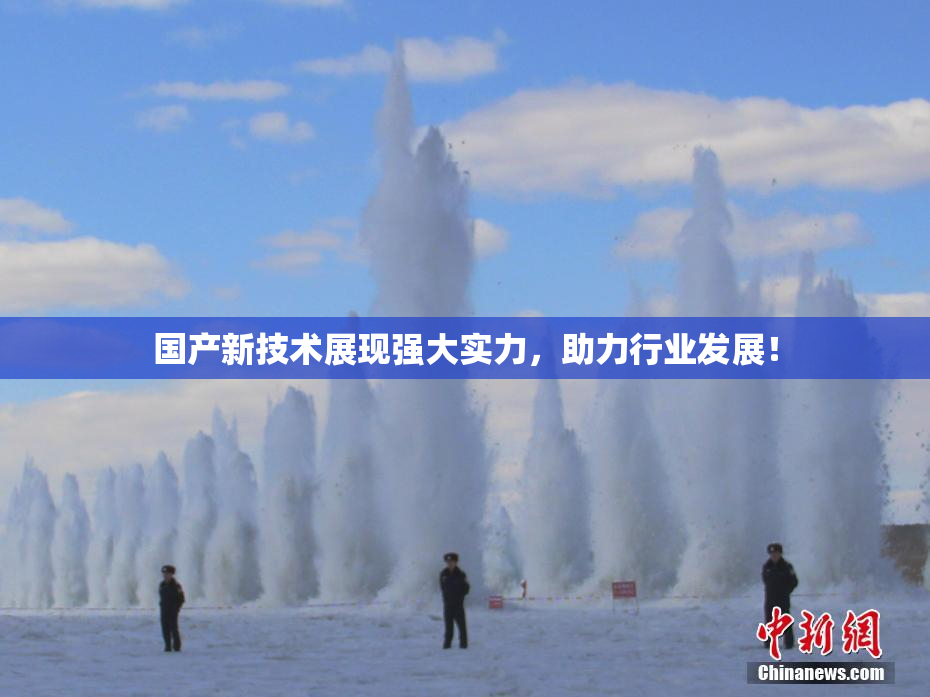 国产新技术展现强大实力，助力行业发展！