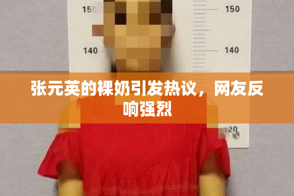 张元英的裸奶引发热议，网友反响强烈