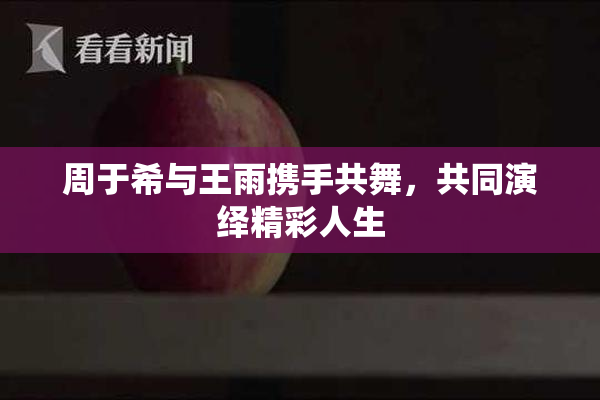 周于希与王雨携手共舞，共同演绎精彩人生