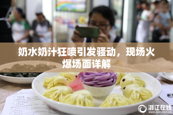 奶水奶汁狂喷引发骚动，现场火爆场面详解