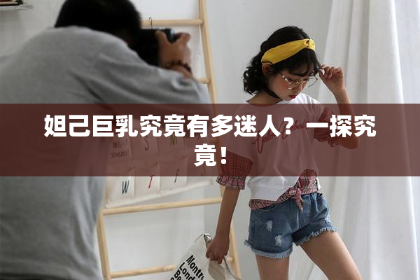 妲己巨乳究竟有多迷人？一探究竟！