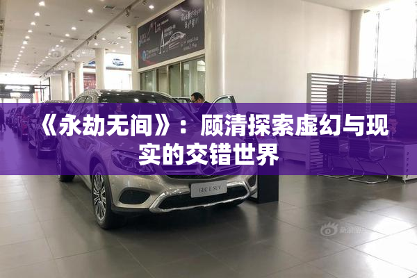 《永劫无间》：顾清探索虚幻与现实的交错世界