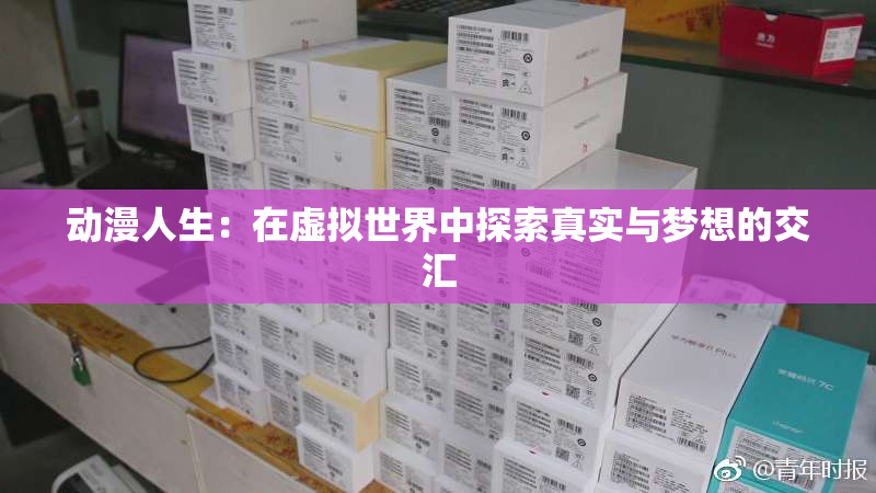 动漫人生：在虚拟世界中探索真实与梦想的交汇