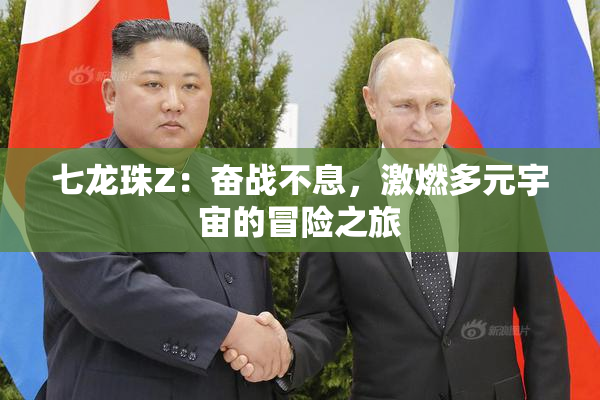 七龙珠Z：奋战不息，激燃多元宇宙的冒险之旅