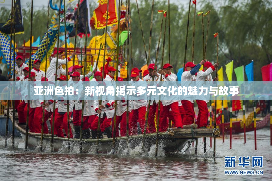 亚洲色拍：新视角揭示多元文化的魅力与故事