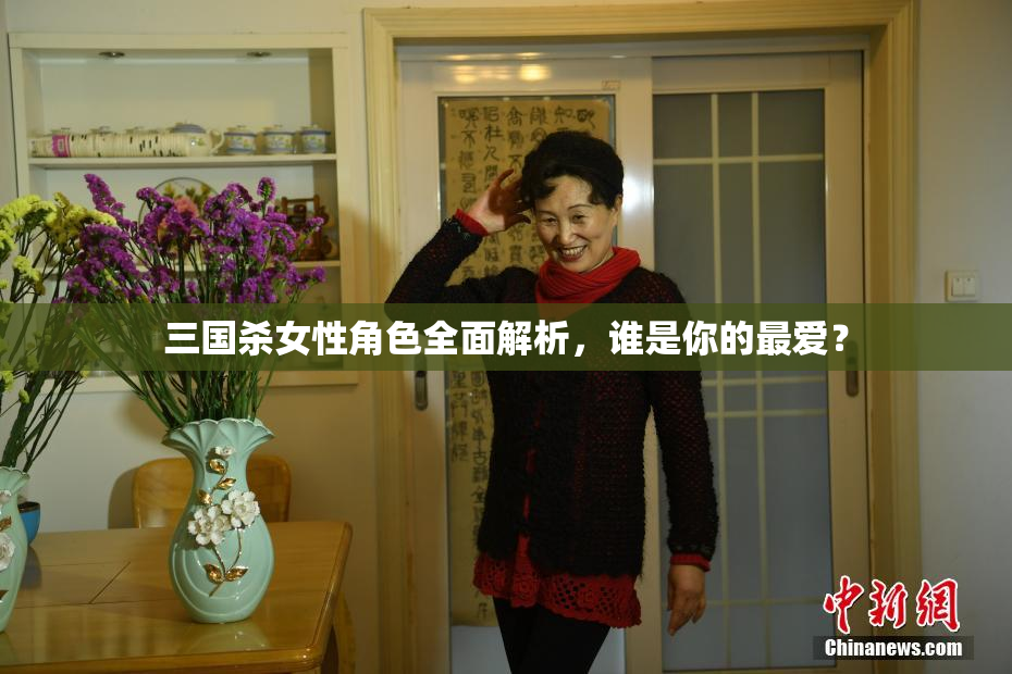三国杀女性角色全面解析，谁是你的最爱？