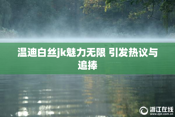 温迪白丝jk魅力无限 引发热议与追捧