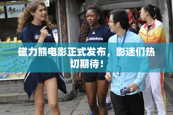 磁力熊电影正式发布，影迷们热切期待！