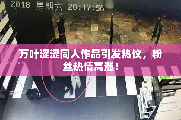 万叶涩涩同人作品引发热议，粉丝热情高涨！