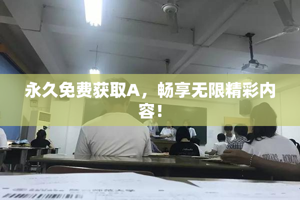 永久免费获取A，畅享无限精彩内容！