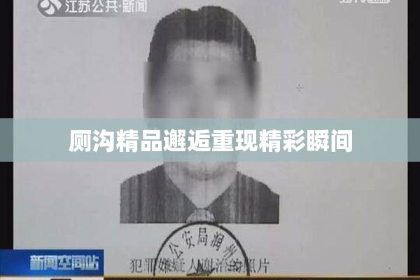 厕沟精品邂逅重现精彩瞬间