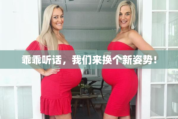 乖乖听话，我们来换个新姿势！