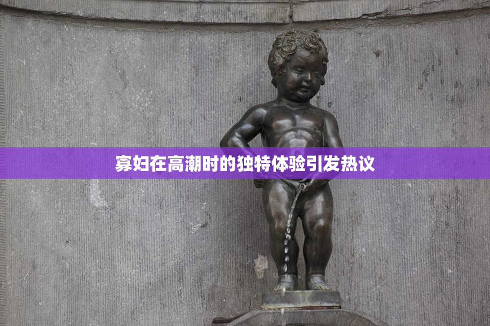 寡妇在高潮时的独特体验引发热议