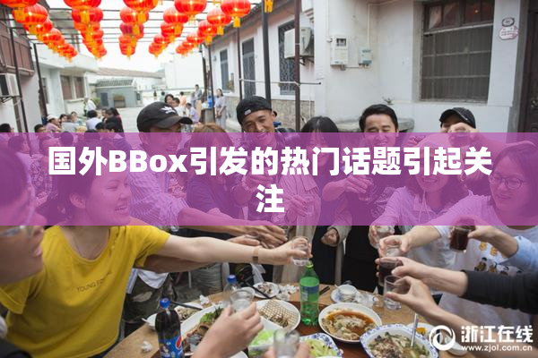 国外BBox引发的热门话题引起关注