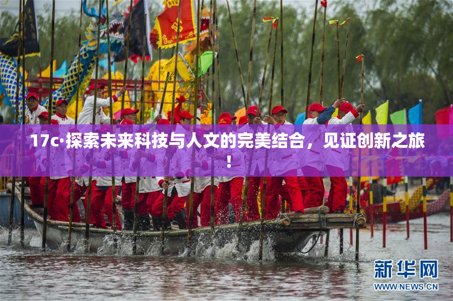17c·探索未来科技与人文的完美结合，见证创新之旅！