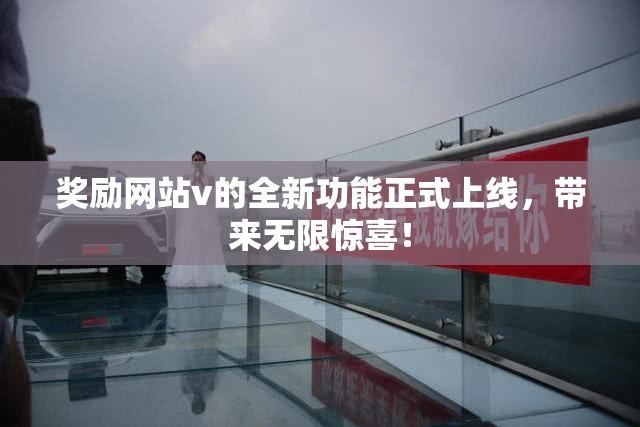 奖励网站v的全新功能正式上线，带来无限惊喜！