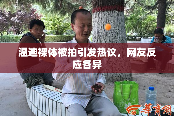 温迪裸体被拍引发热议，网友反应各异