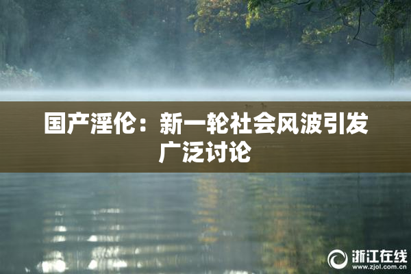 国产淫伦：新一轮社会风波引发广泛讨论