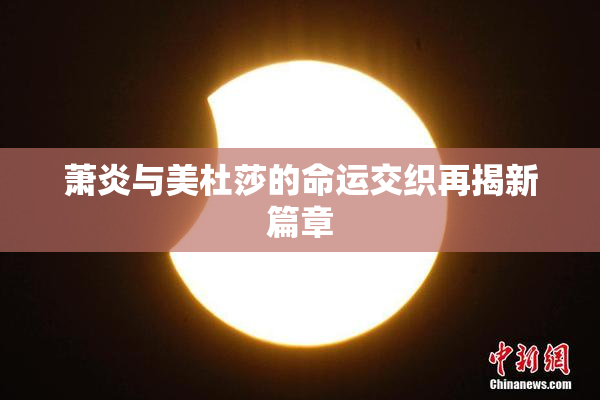 萧炎与美杜莎的命运交织再揭新篇章