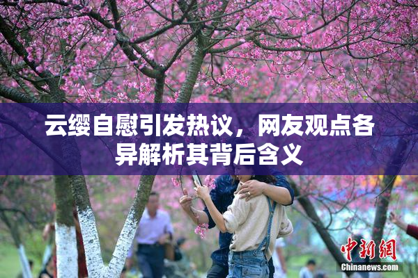 云缨自慰引发热议，网友观点各异解析其背后含义
