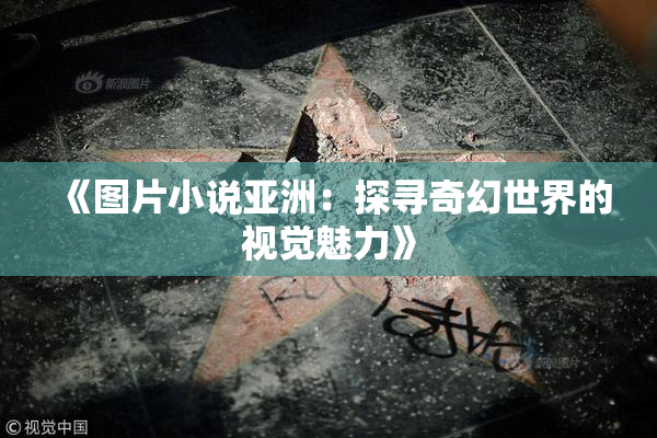 《图片小说亚洲：探寻奇幻世界的视觉魅力》